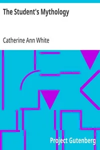 The Student's Mythology: A Compendium of Greek, Roman, Egyptian, Assyrian, Persian, Hindoo, Chinese, Thibetian, Scandinavian, Celtic, Aztec, and Peruvian Mythologies — Catherine Ann White cover