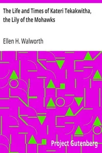 The Life and Times of Kateri Tekakwitha, the Lily of the Mohawks — Ellen H. (Ellen Hardin) Walworth cover