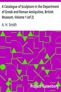 A Catalogue of Sculpture in the Department of Greek and Roman Antiquities, British Museum, Volume 1 (of 2) — A. H. (Arthur Hamilton) Smith cover