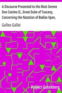 A Discourse Presented to the Most Serene Don Cosimo II., Great Duke of Tuscany, Concerning the Natation of Bodies Vpon, and Submersion In, the Water. cover