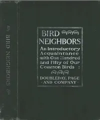 Bird Neighbors: An Introductory Acquaintance with One Hundred and Fifty Birds Commonly Found in the Gardens, Meadows, and Woods About Our Homes — Neltje Blanchan cover