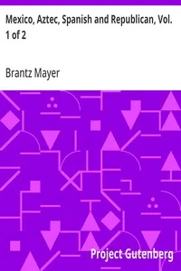 Mexico, Aztec, Spanish and Republican, Vol. 1 of 2: A Historical, Geographical, Political, Statistical and Social Account of That Country From the Period of the Invasion by the Spaniards to the Present Time. — Brantz Mayer cover