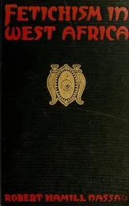 Fetichism in West Africa : $b forty years' observation of native customs and superstitions — Robert Hamill Nassau cover