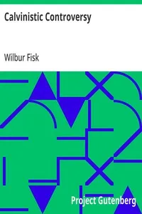 Calvinistic Controversy: Embracing a Sermon on Predestination and Election and Several Numbers, Formally Published in the Christian Advocate and Journal. — Wilbur Fisk cover