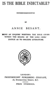 Is the Bible Indictable?: Being an Enquiry whether the Bible Comes within the Ruling of the Lord Chief Justice as to Obscene Literature — Annie Besant cover