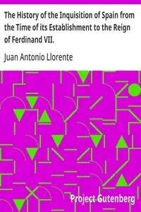The History of the Inquisition of Spain from the Time of its Establishment to the Reign of Ferdinand VII. — Juan Antonio Llorente cover