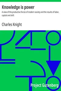 Knowledge is power : $b A view of the productive forces of modern society and the results of labor, capital and skill. — Charles Knight cover