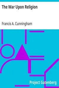 The War Upon Religion: Being an Account of the Rise and Progress of Anti-Christianism in Europe — Francis A. (Francis Aloysius) Cunningham cover