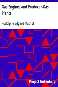 Gas-Engines and Producer-Gas Plants: A Practice Treatise Setting Forth the Principles of Gas-Engines and Producer Design, the Selection and Installation of an Engine, Conditions of Perfect Operation, Producer-Gas Engines and Their Possibilities, the — Rodolphe Edgard Mathot cover