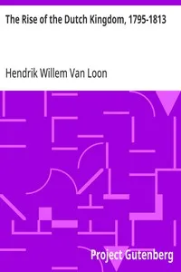 The Rise of the Dutch Kingdom, 1795-1813: A Short Account of the Early Development of the Modern Kingdom of the Netherlands — Hendrik Willem Van Loon cover