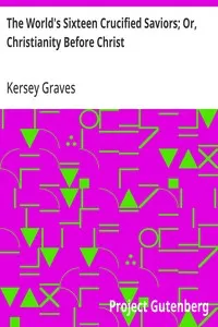 The World's Sixteen Crucified Saviors; Or, Christianity Before Christ — Kersey Graves cover