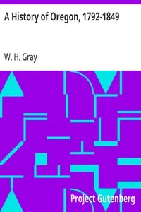 A History of Oregon, 1792-1849: Drawn From Personal Observation and Authentic Information — W. H. (William Henry) Gray cover