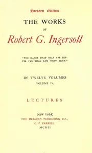 The Works of Robert G. Ingersoll, Vol. 04 (of 12): Dresden Edition—Lectures — Robert Green Ingersoll cover