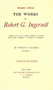 The Works of Robert G. Ingersoll, Vol. 05 (of 12): Dresden Edition—Discussions — Robert Green Ingersoll cover