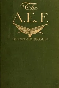 The A. E. F.: With General Pershing and the American Forces — Heywood Broun cover