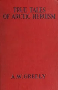 True Tales of Arctic Heroism in the New World — A. W. (Adolphus Washington) Greely cover