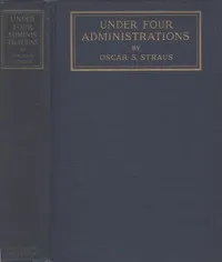 Under Four Administrations, from Cleveland to Taft: Recollections of Oscar S. Straus ... — Oscar S. (Oscar Solomon) Straus cover