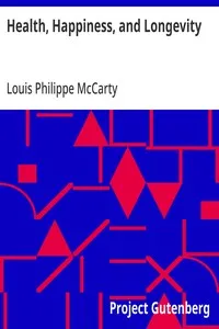 Health, Happiness, and Longevity: Health without medicine: happiness without money: the result, longevity — Louis Philippe McCarty cover