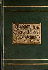 The Story of the Great Fire in St. John, N.B., June 20th, 1877 — George Stewart cover
