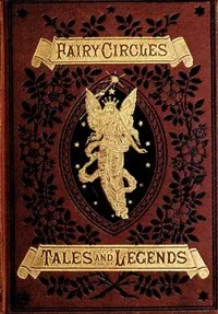 Fairy Circles: Tales and Legends of Giants, Dwarfs, Fairies, Water-Sprites, and Hobgoblins cover