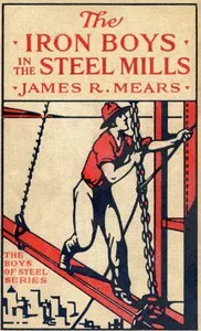 The Iron Boys in the Steel Mills; or, Beginning Anew in the Cinder Pits — James R. Mears cover