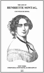 Life of Henriette Sontag, Countess de Rossi.: with Interesting Sketches by Scudo, Hector Berlioz, Louis Boerne, Adolphe Adam, Marie Aycard, Julie de Margueritte, Prince Puckler-Muskau & Theophile Gautier. — Anonymous cover