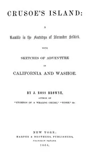 Crusoe's Island: A Ramble in the Footsteps of Alexander Selkirk: With Sketches of Adventure in California and Washoe — J. Ross (John Ross) Browne cover
