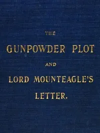 The Gunpowder Plot and Lord Mounteagle's Letter, Being a Proof, with Moral Certitude, of the Authorship of the Document: Together with Some Account of the Whole Thirteen Gunpowder Conspirators, Including Guy Fawkes — Henry Spink cover