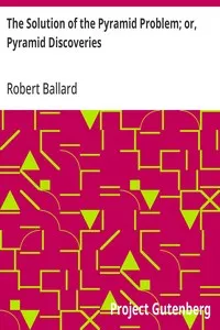 The Solution of the Pyramid Problem; or, Pyramid Discoveries: With a New Theory as to their Ancient Use — Robert Ballard cover