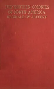The History of the Thirteen Colonies of North America 1497-1763 — Reginald W. (Reginald Welbury) Jeffery cover