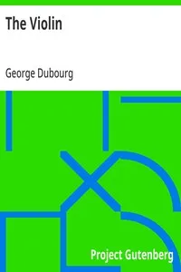 The Violin: Some Account of That Leading Instrument and Its Most Eminent Professors, from Its Earliest Date to the Present Time; with Hints to Amateurs, Anecdotes, etc. — George Dubourg cover