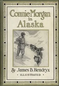 Connie Morgan in Alaska — James B. (James Beardsley) Hendryx cover