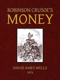 Robinson Crusoe's Money;: or, The Remarkable Financial Fortunes and Misfortunes of a Remote Island Community — David Ames Wells cover