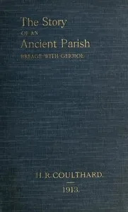 The Story of an Ancient Parish: Breage with Germoe: With Some Account of Its Armigers, Worthies and Unworthies, Smugglers and Wreckers, Its Traditions and Superstitions — H. R. (Hugh Robert) Coulthard cover