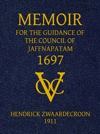 Memoir of Hendrick Zwaardecroon, commandeur of Jaffnapatam (afterwards Governor-General of Nederlands India) 1697.: For the guidance of the council of Jaffnapatam, during his absence at the coast of Malabar. — Hendrick Zwaardecroon cover
