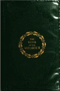 The Book of the Aquarium and Water Cabinet: or Practical Instructions on the Formation, Stocking, and Mangement, in all Seasons, of Collections of Fresh Water and Marine Life — Shirley Hibberd cover