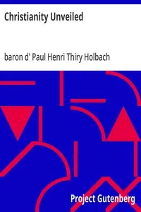 Christianity Unveiled: Being an Examination of the Principles and Effects of the Christian Religion — Paul Henri Thiry, baron d' Holbach cover