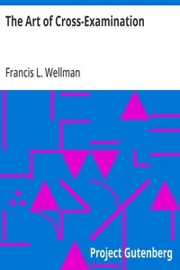 The Art of Cross-Examination: With the Cross-Examinations of Important Witnesses in Some Celebrated Cases — Francis L. (Francis Lewis) Wellman cover