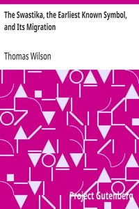 The Swastika, the Earliest Known Symbol, and Its Migration: With Observations on the Migration of Certain Industries in Prehistoric Times — Thomas Wilson cover