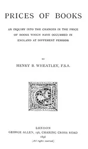 Prices of Books: An Inquiry into the Changes in the Price of Books which have occurred in England at different Periods — Henry B. (Henry Benjamin) Wheatley cover