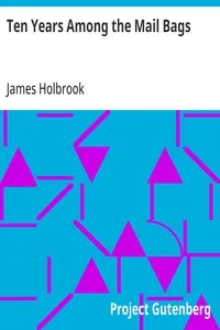 Ten Years Among the Mail Bags: Or, Notes from the Diary of a Special Agent of the Post-Office Department — James Holbrook cover