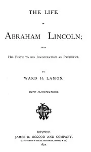 The Life of Abraham Lincoln, from His Birth to His Inauguration as President — Ward Hill Lamon cover