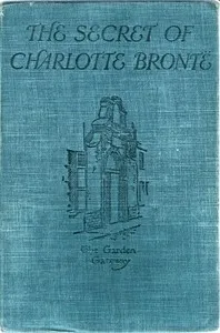 The Secret of Charlotte Brontë: Followed by Remiiscences of the real Monsieur and Madame Heger — Frederika Macdonald cover