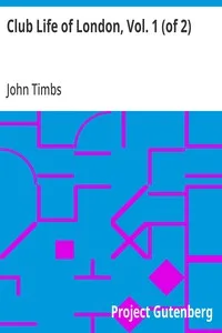Club Life of London, Vol. 1 (of 2): With Anecdotes of the Clubs, Coffee-Houses and Taverns of the Metropolis During the 17th, 18th, and 19th Centuries — John Timbs cover