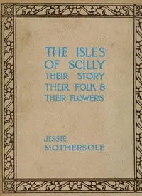 The Isles of Scilly : $b Their story, their folk & their flowers — Jessie Mothersole cover