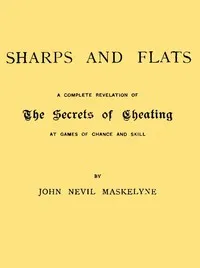 Sharps and Flats: A Complete Revelation of the Secrets of Cheating at Games of Chance and Skill — John Nevil Maskelyne cover