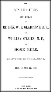 The Speeches (In Full) of the Rt. Hon. W. E. Gladstone, M.P., and William O'Brien, M.P., on Home Rule, Delivered in Parliament, Feb. 16 and 17, 1888. — W. E. (William Ewart) Gladstone cover