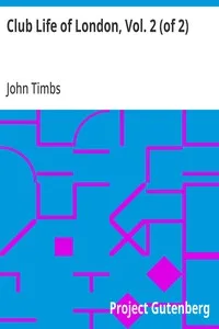 Club Life of London, Vol. 2 (of 2): With Anecdotes of the Clubs, Coffee-Houses and Taverns of the Metropolis During the 17th, 18th, and 19th Centuries — John Timbs cover
