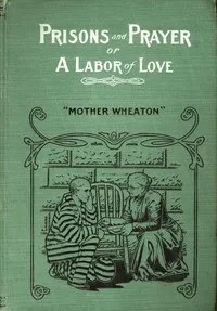Prisons and Prayer; Or, a Labor of Love — Elizabeth Ryder Wheaton cover