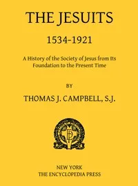 The Jesuits, 1534-1921: A History of the Society of Jesus from Its Foundation to the Present Time — Thomas J. (Thomas Joseph) Campbell cover